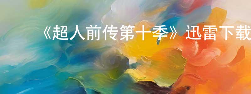 ﻿《超人前传第十季》迅雷下载/在线观看-魔幻科幻-美剧天堂 ﻿查正清的blog